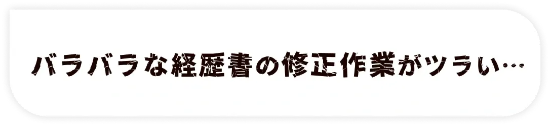 バラバラな経歴書の修正作業がツラい…