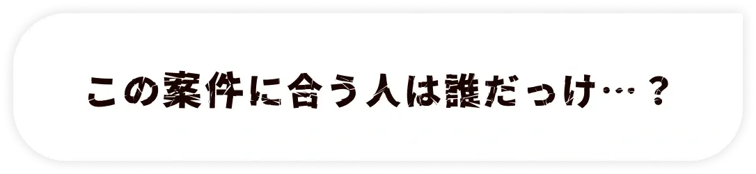 この案件に合う人は誰だっけ…？