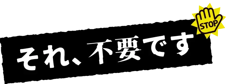それ、不要です