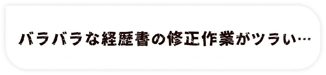 バラバラな経歴書の修正作業がツラい…