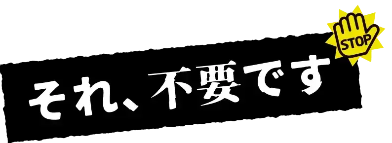 それ、不要です